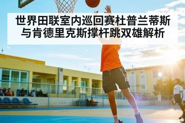 世界田联室内巡回赛杜普兰蒂斯与肯德里克斯撑杆跳双雄解析