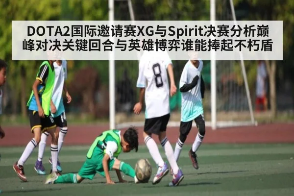 DOTA2国际邀请赛XG与Spirit决赛分析巅峰对决关键回合与英雄博弈谁能捧起不朽盾
