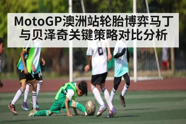 MotoGP澳洲站轮胎博弈马丁与贝泽奇关键策略对比分析