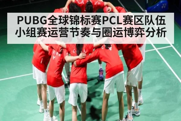 PUBG全球锦标赛PCL赛区队伍小组赛运营节奏与圈运博弈分析